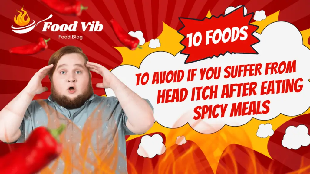 10 Foods to Avoid If You Suffer from Head Itch After Eating Spicy Meals