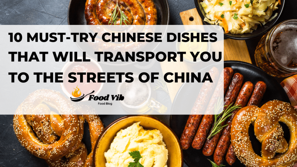 10 Must-Try Chinese Dishes That Will Transport You to the Streets of China